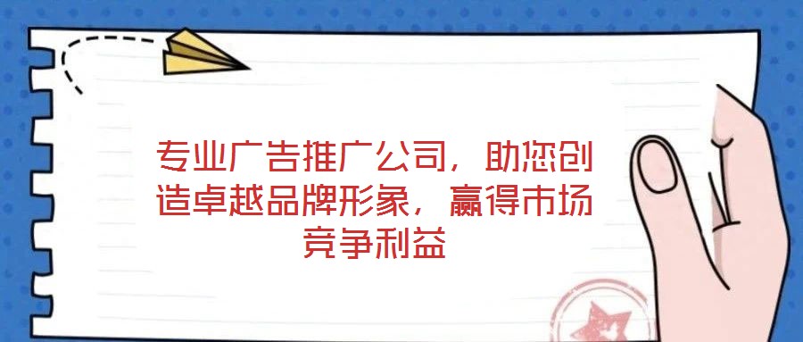 專業(yè)廣告推廣公司，助您創(chuàng)造卓越品牌形象，贏得市場競爭利益