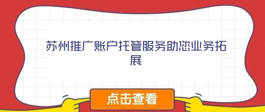 蘇州推廣賬戶(hù)托管服務(wù)助您業(yè)務(wù)拓展