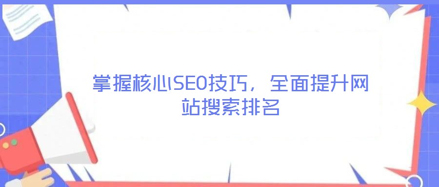 掌握核心SEO技巧，全面提升網(wǎng)站搜索排名