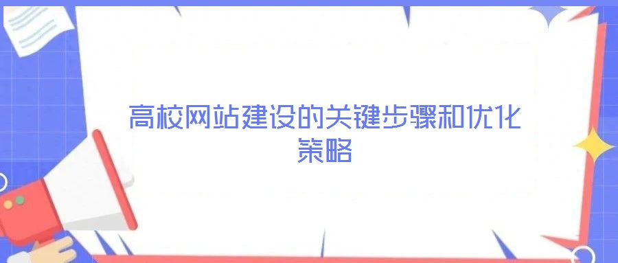 高校網(wǎng)站建設(shè)的關(guān)鍵步驟和優(yōu)化策略