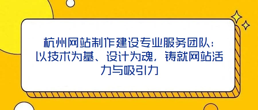  杭州網站制作建設專業(yè)服務團隊：以技術為基、設計為魂，鑄就網站活力與吸引力