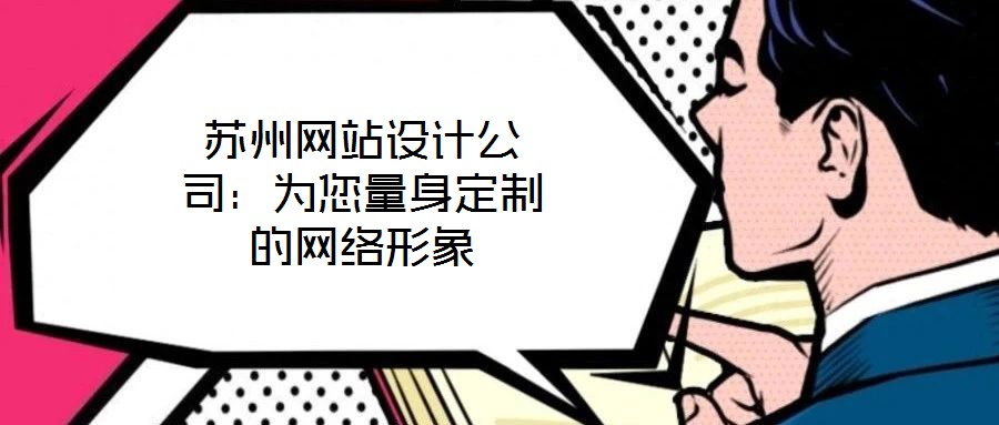 蘇州網(wǎng)站設(shè)計公司：為您量身定制的網(wǎng)絡(luò)形象