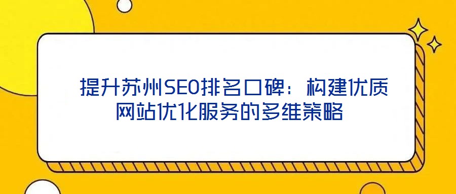  提升蘇州SEO排名口碑：構(gòu)建優(yōu)質(zhì)網(wǎng)站優(yōu)化服務(wù)的多維策略