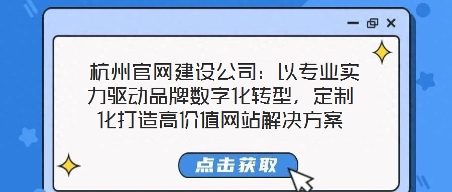  杭州官網(wǎng)建設(shè)公司：以專業(yè)實(shí)力驅(qū)動(dòng)品牌數(shù)字化轉(zhuǎn)型，定制化打造高價(jià)值網(wǎng)站解決方案
