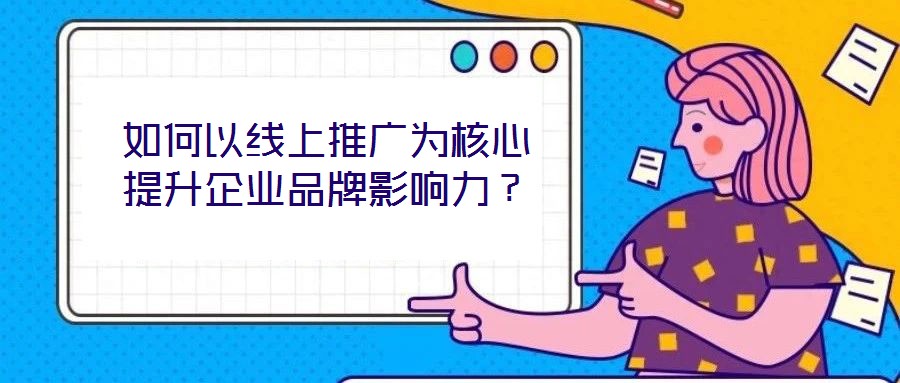 如何以線上推廣為核心提升企業(yè)品牌影響力？