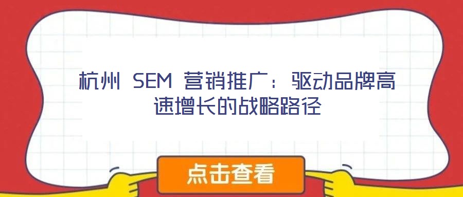 杭州 SEM 營銷推廣：驅動品牌高速增長的戰(zhàn)略路徑