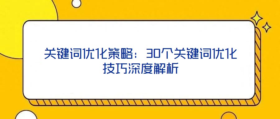 關(guān)鍵詞優(yōu)化策略：30個關(guān)鍵詞優(yōu)化技巧深度解析
