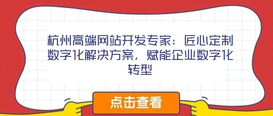 杭州高端網(wǎng)站開發(fā)專家：匠心定制數(shù)字化解決方案，賦能企業(yè)數(shù)字化轉(zhuǎn)型