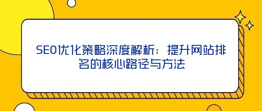 SEO優(yōu)化策略深度解析：提升網(wǎng)站排名的核心路徑與方法