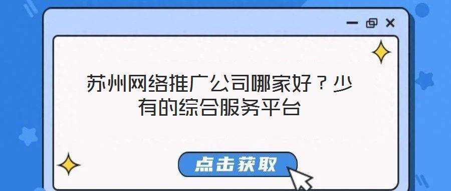 蘇州網(wǎng)絡(luò)推廣公司哪家好？少有的綜合服務(wù)平臺(tái)