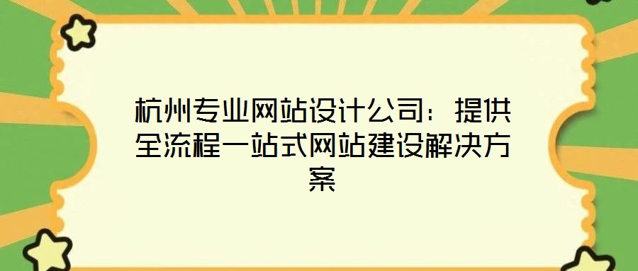 杭州專業(yè)網(wǎng)站設(shè)計(jì)公司：提供全流程一站式網(wǎng)站建設(shè)解決方案