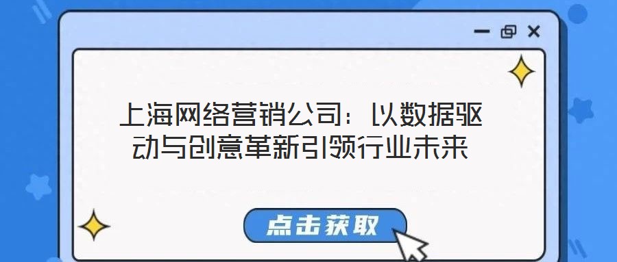 上海網(wǎng)絡(luò)營銷公司：以數(shù)據(jù)驅(qū)動(dòng)與創(chuàng)意革新引領(lǐng)行業(yè)未來