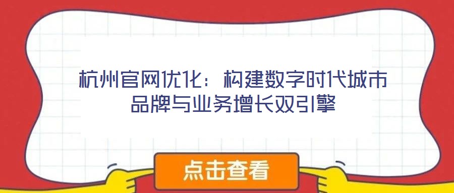 杭州官網(wǎng)優(yōu)化：構(gòu)建數(shù)字時代城市品牌與業(yè)務(wù)增長雙引擎