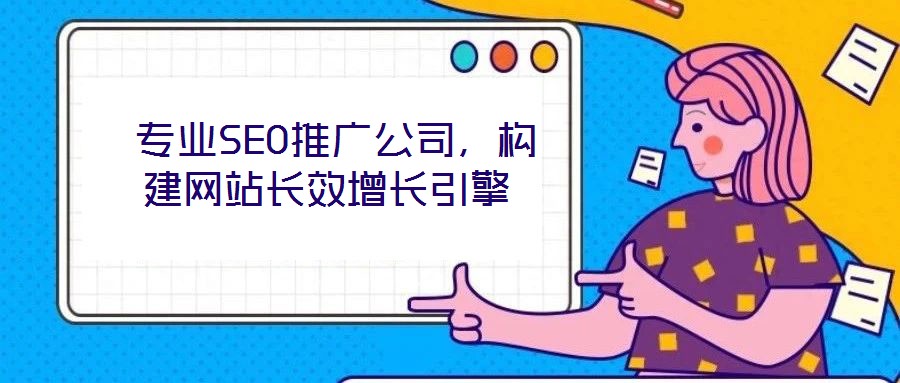  專業(yè)SEO推廣公司，構(gòu)建網(wǎng)站長效增長引擎