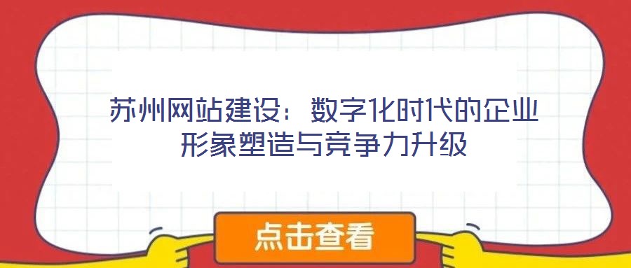 蘇州網(wǎng)站建設(shè)：數(shù)字化時(shí)代的企業(yè)形象塑造與競(jìng)爭(zhēng)力升級(jí)