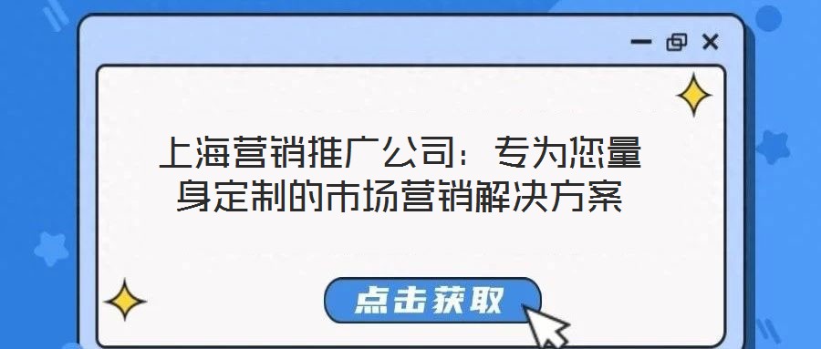 上海營(yíng)銷推廣公司：專為您量身定制的市場(chǎng)營(yíng)銷解決方案