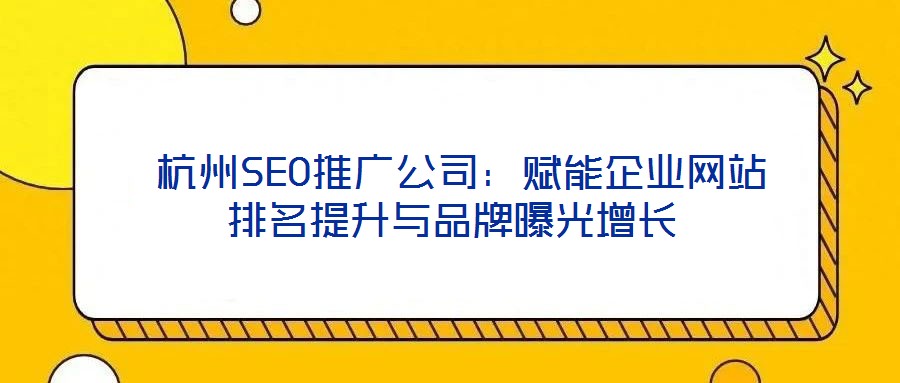  杭州SEO推廣公司：賦能企業(yè)網(wǎng)站排名提升與品牌曝光增長(zhǎng)