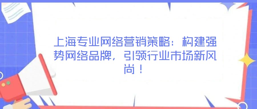 上海專(zhuān)業(yè)網(wǎng)絡(luò)營(yíng)銷(xiāo)策略：構(gòu)建強(qiáng)勢(shì)網(wǎng)絡(luò)品牌，引領(lǐng)行業(yè)市場(chǎng)新風(fēng)尚！