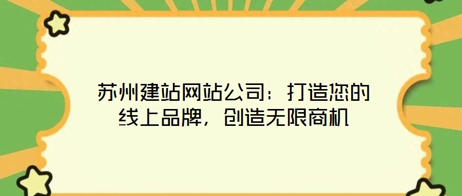 蘇州建站網(wǎng)站公司：打造您的線上品牌，創(chuàng)造無限商機(jī)