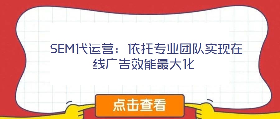  SEM代運營：依托專業(yè)團隊實現(xiàn)在線廣告效能最大化