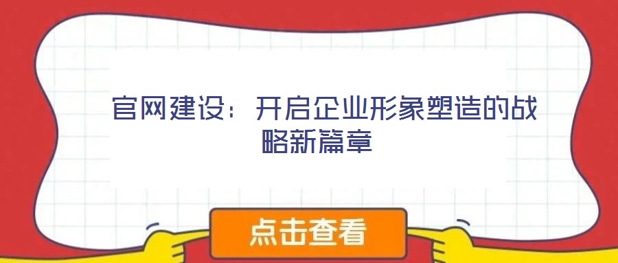  官網(wǎng)建設：開啟企業(yè)形象塑造的戰(zhàn)略新篇章