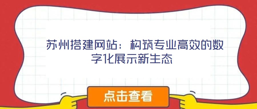  蘇州搭建網(wǎng)站：構(gòu)筑專業(yè)高效的數(shù)字化展示新生態(tài)