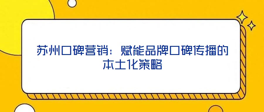 蘇州口碑營銷：賦能品牌口碑傳播的本土化策略