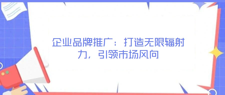 企業(yè)品牌推廣：打造無限輻射力，引領(lǐng)市場風(fēng)向