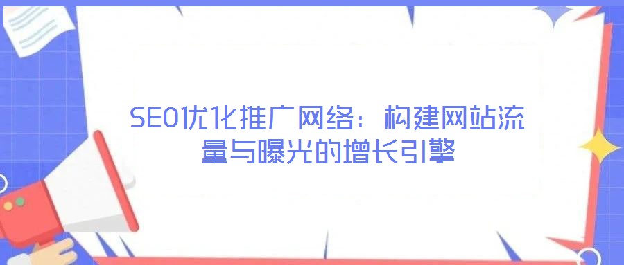 SEO優(yōu)化推廣網(wǎng)絡(luò)：構(gòu)建網(wǎng)站流量與曝光的增長引擎