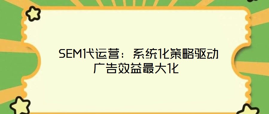  SEM代運(yùn)營(yíng)：系統(tǒng)化策略驅(qū)動(dòng)廣告效益最大化