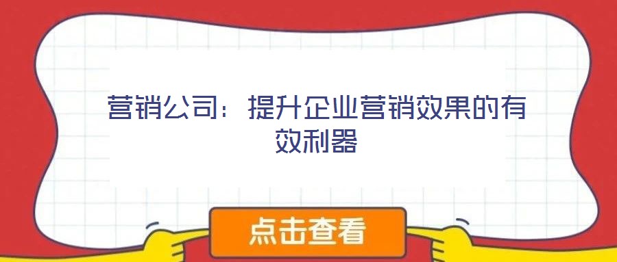 營銷公司：提升企業(yè)營銷效果的有效利器