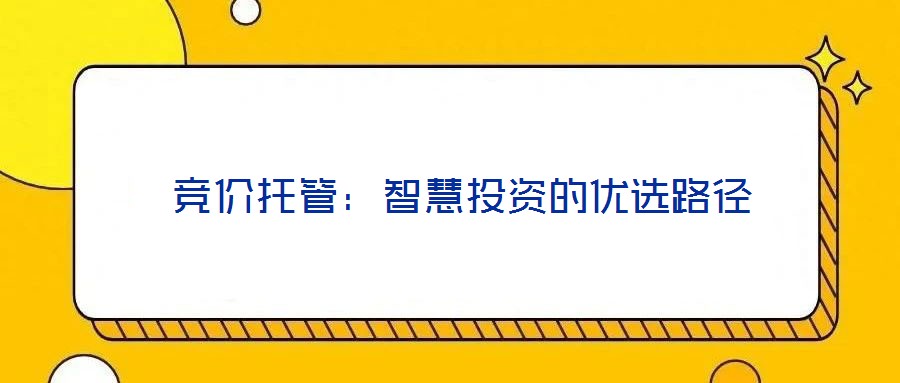  競價托管：智慧投資的優(yōu)選路徑