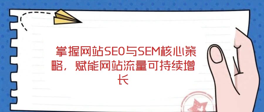  掌握網(wǎng)站SEO與SEM核心策略，賦能網(wǎng)站流量可持續(xù)增長(zhǎng)