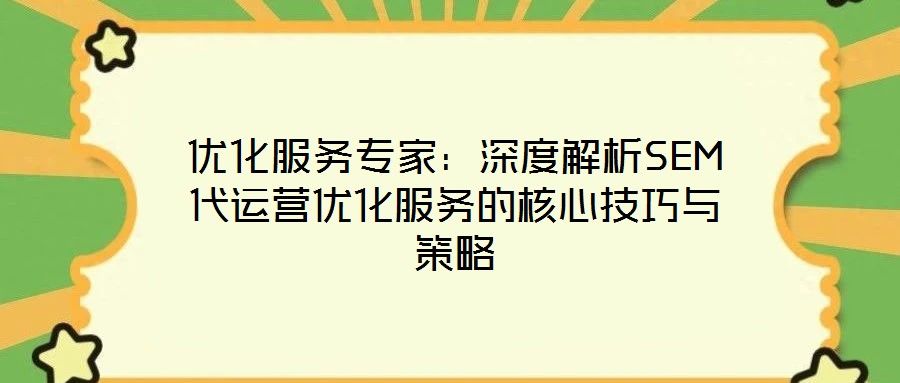 優(yōu)化服務(wù)專家：深度解析SEM代運(yùn)營優(yōu)化服務(wù)的核心技巧與策略