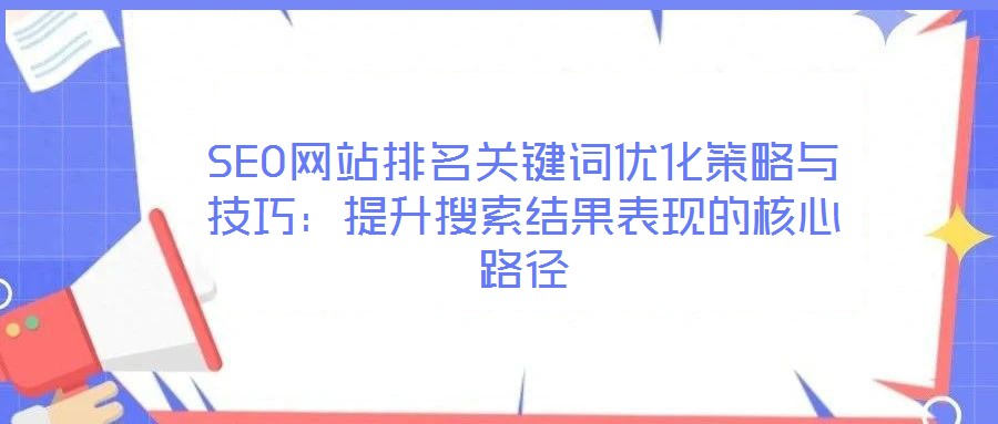 SEO網(wǎng)站排名關(guān)鍵詞優(yōu)化策略與技巧：提升搜索結(jié)果表現(xiàn)的核心路徑