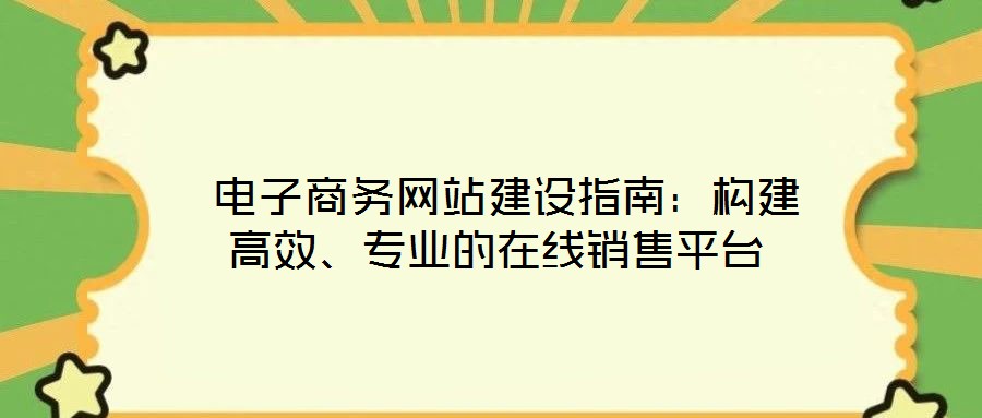  電子商務網(wǎng)站建設指南：構(gòu)建高效、專業(yè)的在線銷售平臺