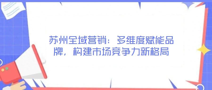 蘇州全域營銷：多維度賦能品牌，構(gòu)建市場競爭力新格局