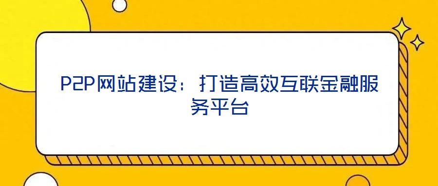 P2P網(wǎng)站建設(shè)：打造高效互聯(lián)金融服務(wù)平臺