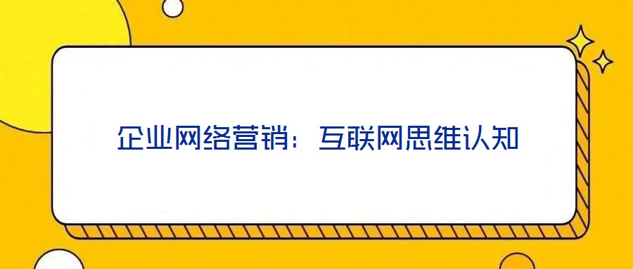 企業(yè)網(wǎng)絡(luò)營銷：互聯(lián)網(wǎng)思維認知