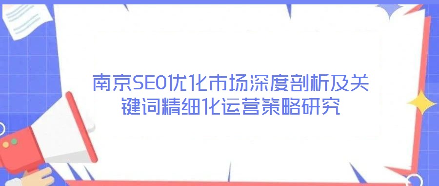 南京SEO優(yōu)化市場深度剖析及關鍵詞精細化運營策略研究