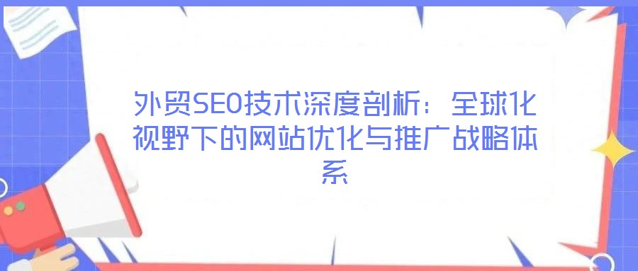 外貿(mào)SEO技術(shù)深度剖析：全球化視野下的網(wǎng)站優(yōu)化與推廣戰(zhàn)略體系