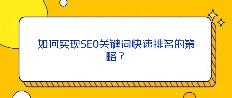 如何實(shí)現(xiàn)SEO關(guān)鍵詞快速排名的策略？