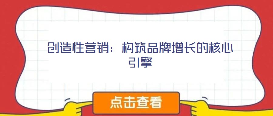 創(chuàng)造性營(yíng)銷：構(gòu)筑品牌增長(zhǎng)的核心引擎