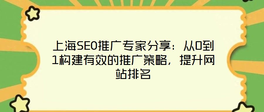 上海SEO推廣專家分享：從0到1構(gòu)建有效的推廣策略，提升網(wǎng)站排名