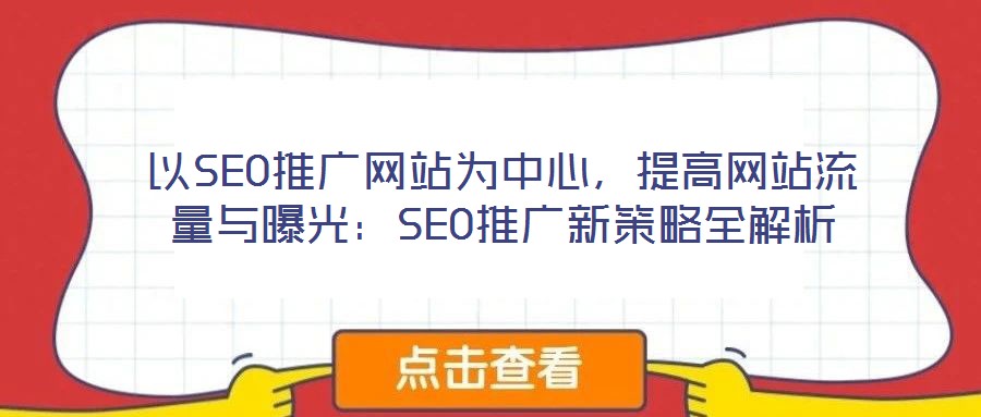 以SEO推廣網(wǎng)站為中心，提高網(wǎng)站流量與曝光：SEO推廣新策略全解析