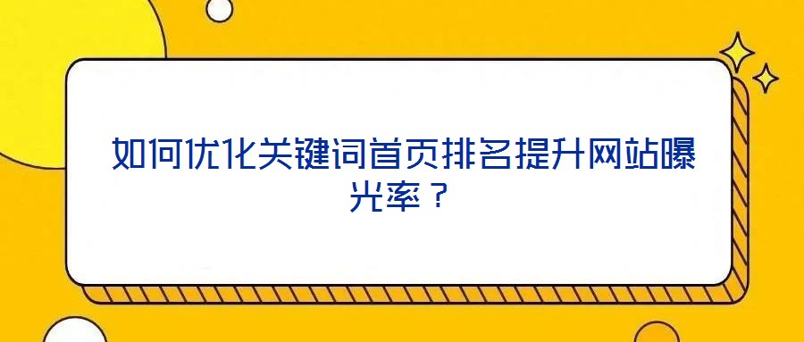 如何優(yōu)化關(guān)鍵詞首頁(yè)排名提升網(wǎng)站曝光率？