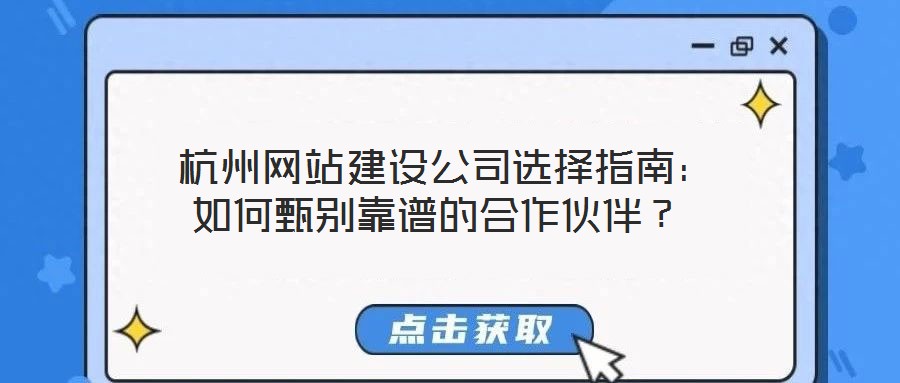  杭州網(wǎng)站建設(shè)公司選擇指南：如何甄別靠譜的合作伙伴？