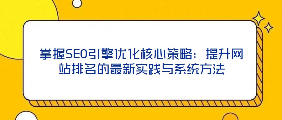 掌握SEO引擎優(yōu)化核心策略:提升網(wǎng)站排名的最新實踐與系統(tǒng)方法