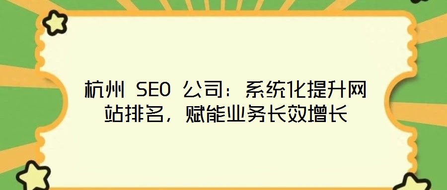 杭州 SEO 公司：系統(tǒng)化提升網(wǎng)站排名，賦能業(yè)務(wù)長效增長