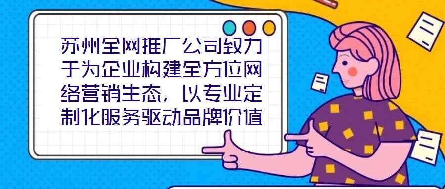 蘇州全網(wǎng)推廣公司致力于為企業(yè)構(gòu)建全方位網(wǎng)絡(luò)營銷生態(tài)，以專業(yè)定制化服務(wù)驅(qū)動品牌價值增長，有效提升企業(yè)在數(shù)字市場中的曝光度與行業(yè)影響力。在服務(wù)體系構(gòu)建上，公司整合搜